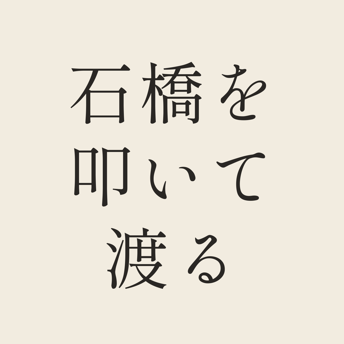 石橋を叩いて渡る／生成り／明朝（横書き）