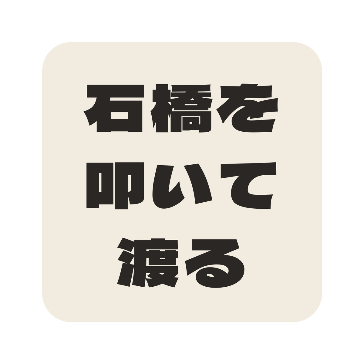 石橋を叩いて渡る／生成り／極太ゴシック（横書き）／S
