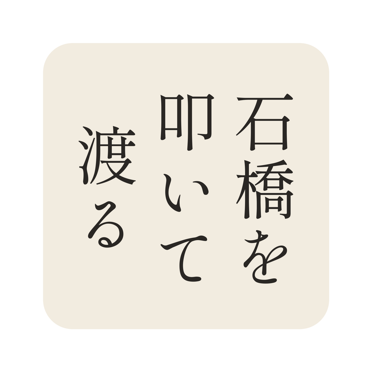 石橋を叩いて渡る／生成り／明朝（縦書き）／S
