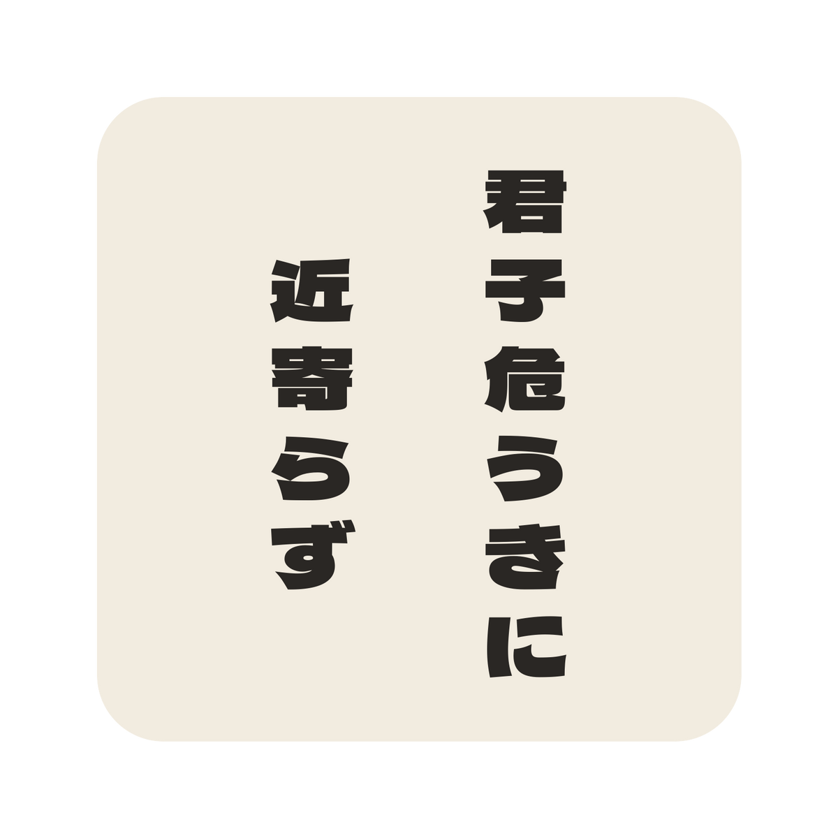君子危うきに近寄らず／生成り／極太ゴシック（縦書き）／S