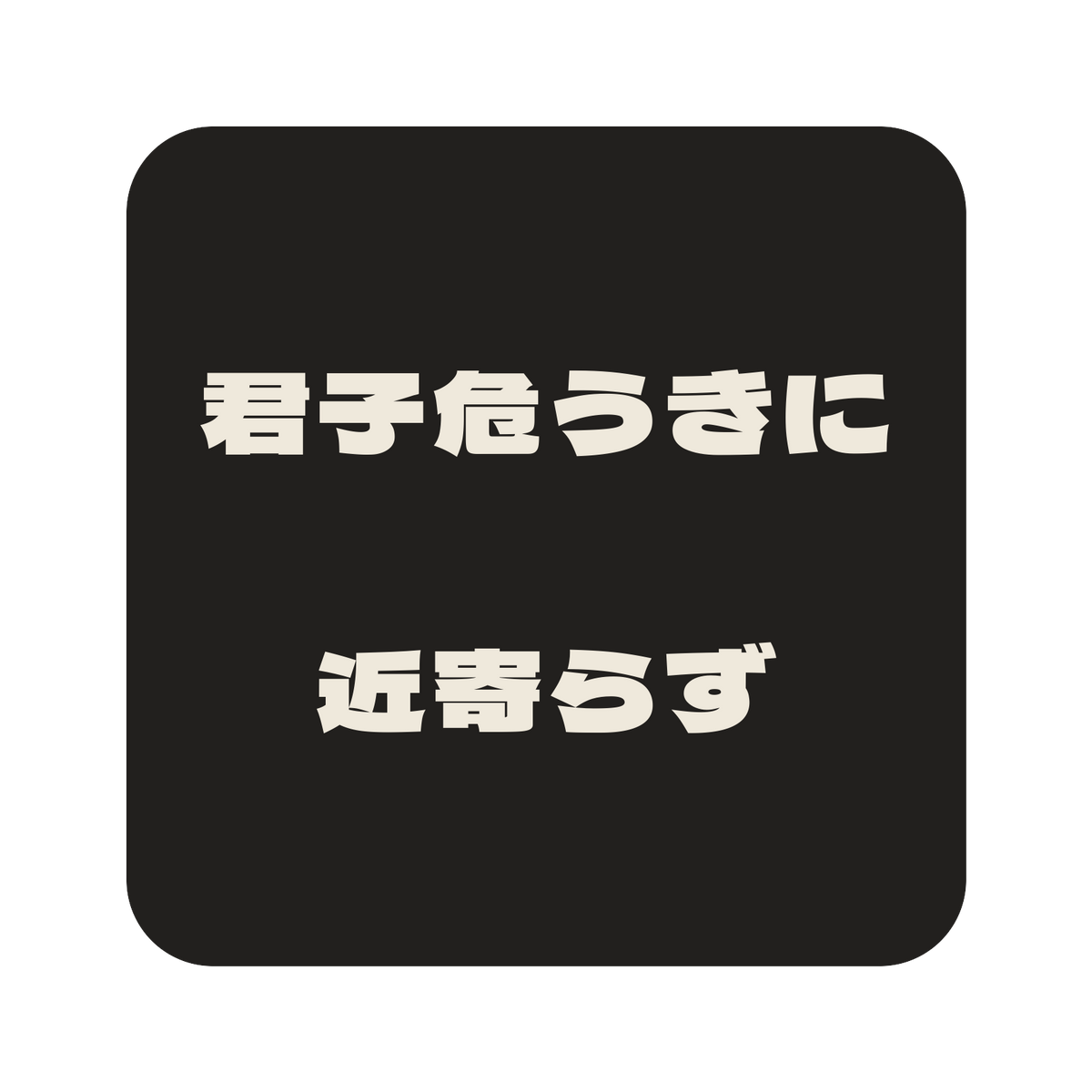 君子危うきに近寄らず／墨／極太ゴシック（横書き）／S