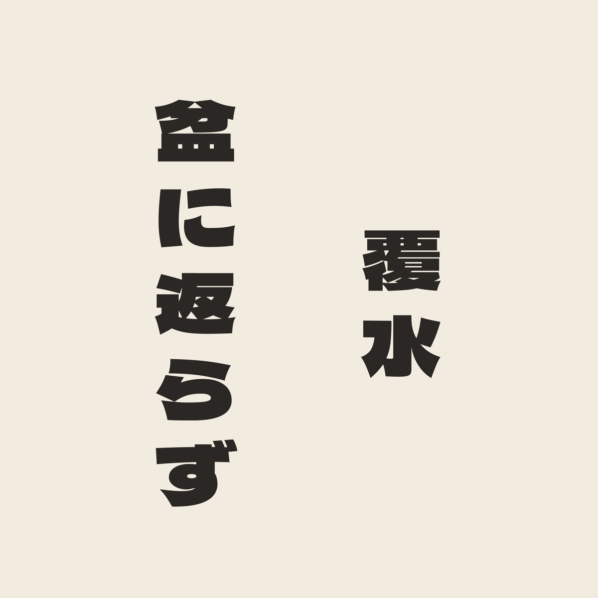 覆水盆に返らず／生成り／極太ゴシック（縦書き）