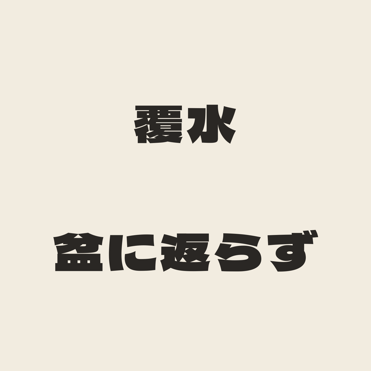 覆水盆に返らず／生成り／極太ゴシック（横書き）