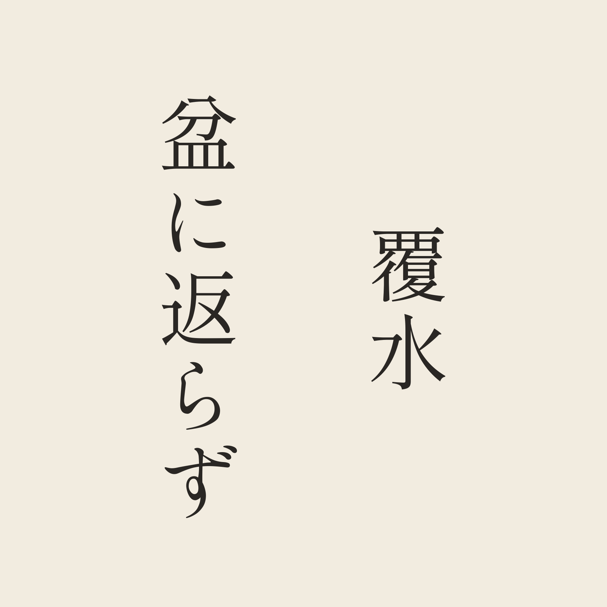 覆水盆に返らず／生成り／明朝（縦書き）