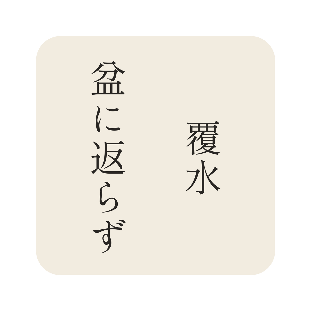 覆水盆に返らず／生成り／明朝（縦書き）／S