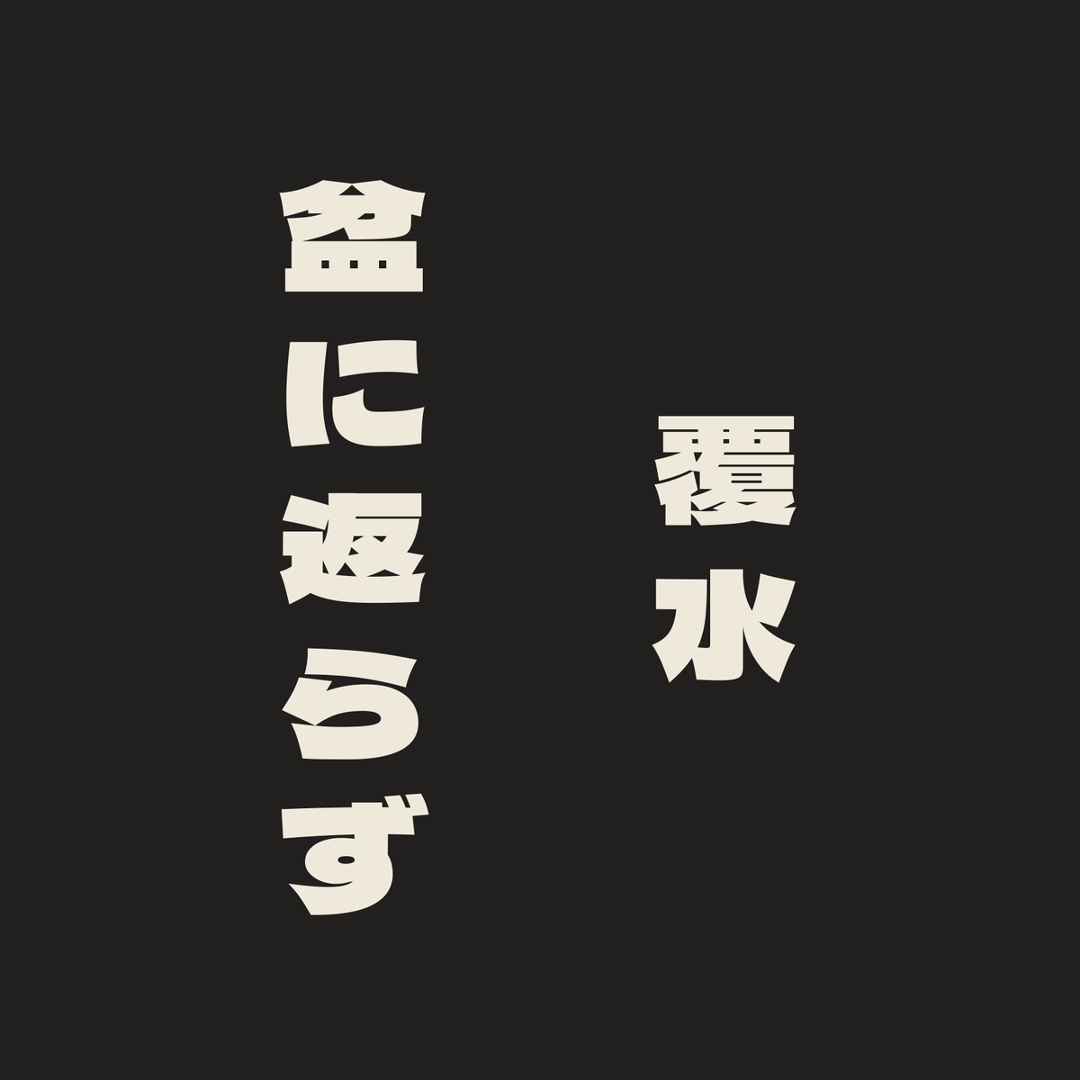 覆水盆に返らず／墨／極太ゴシック（縦書き）