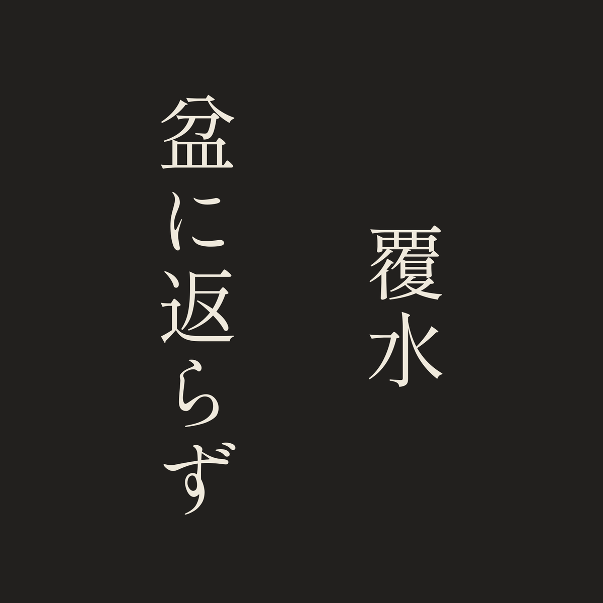 覆水盆に返らず／墨／明朝（縦書き）