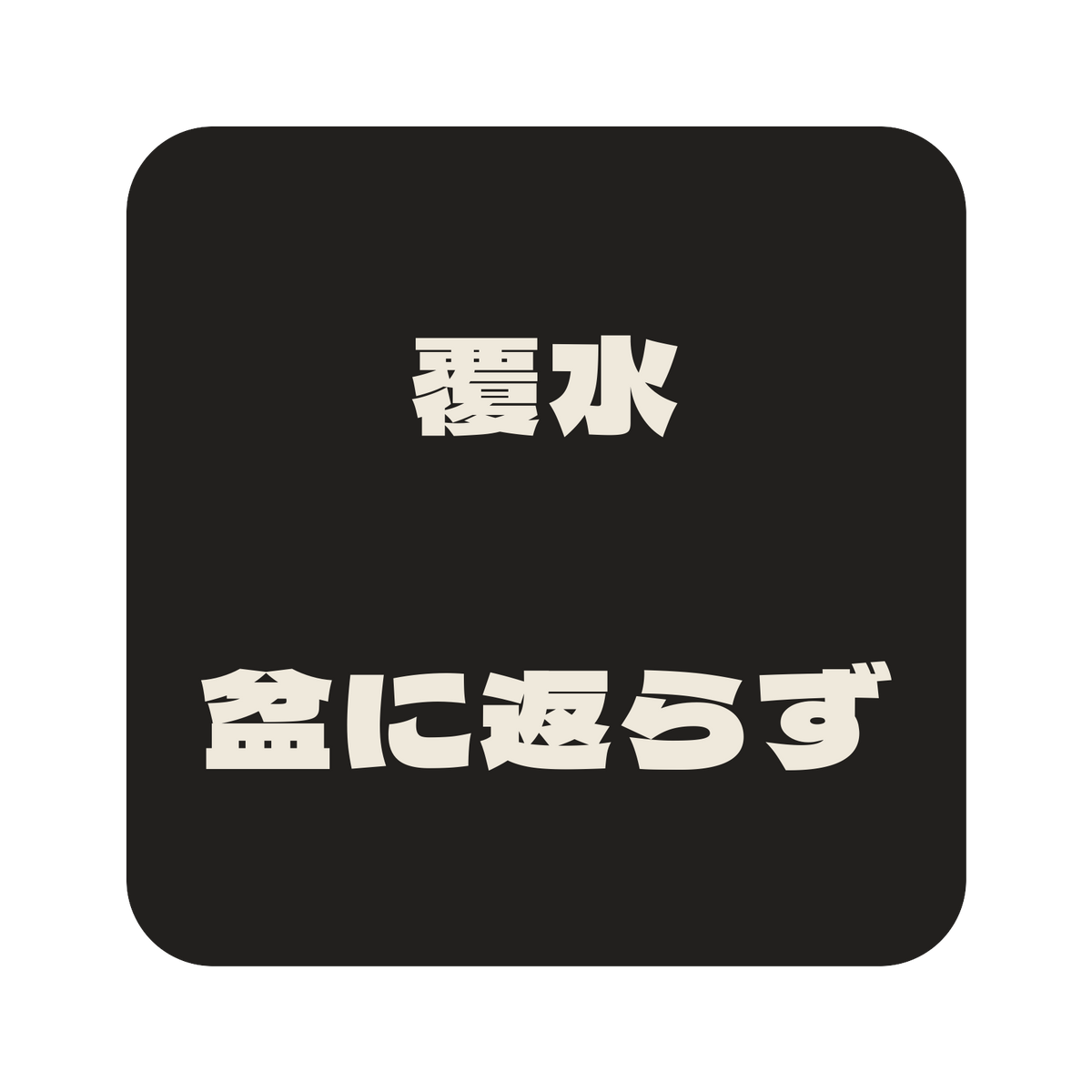 覆水盆に返らず／墨／極太ゴシック（横書き）／S