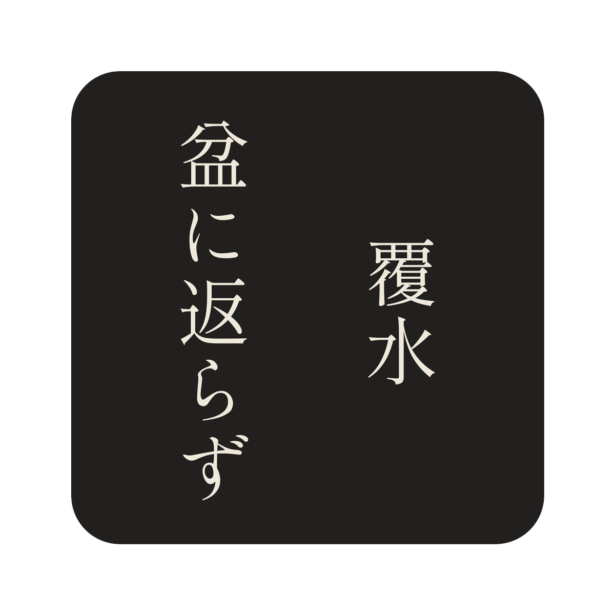 覆水盆に返らず／墨／明朝（縦書き）／S