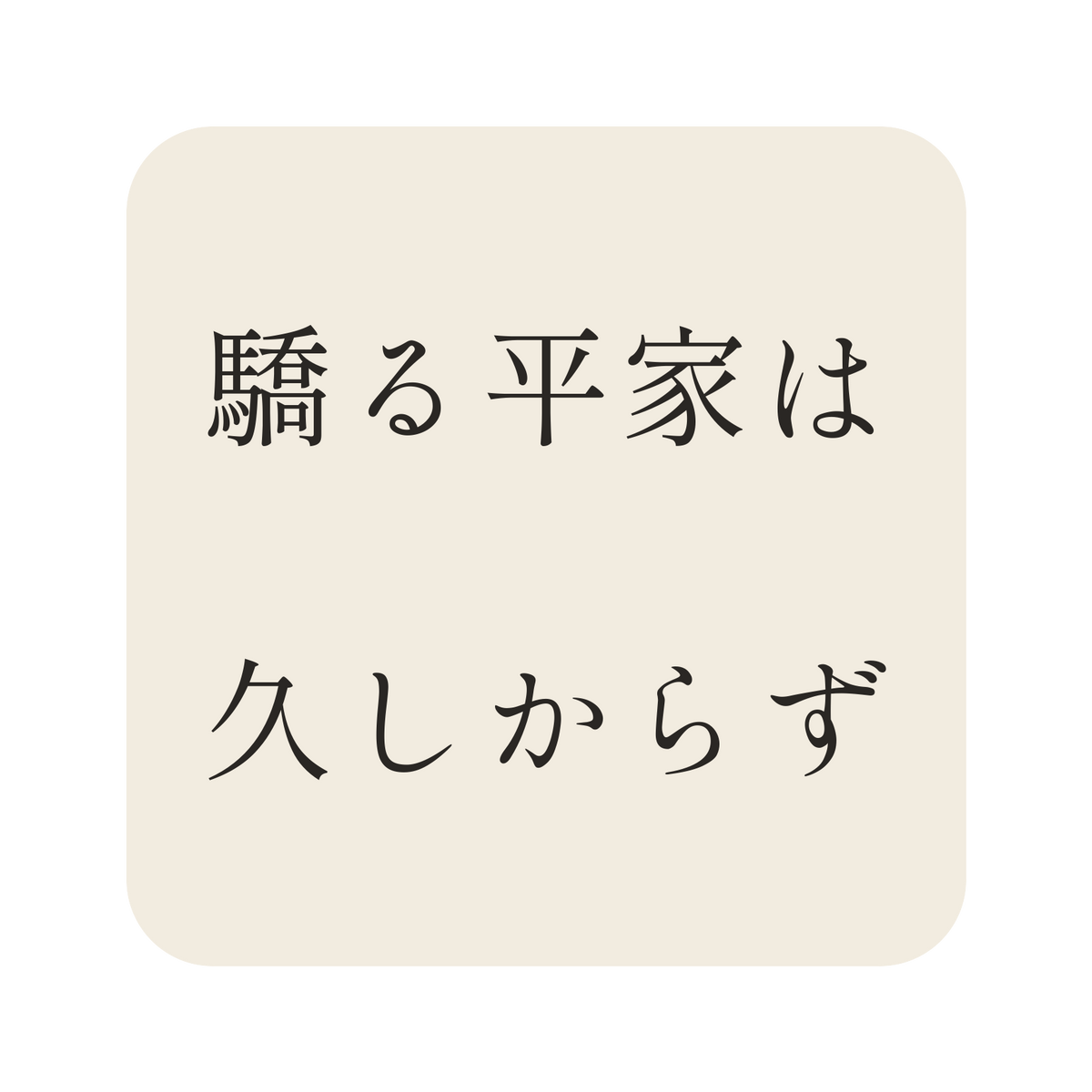 驕る平家は久しからず／生成り／明朝（横書き）／S