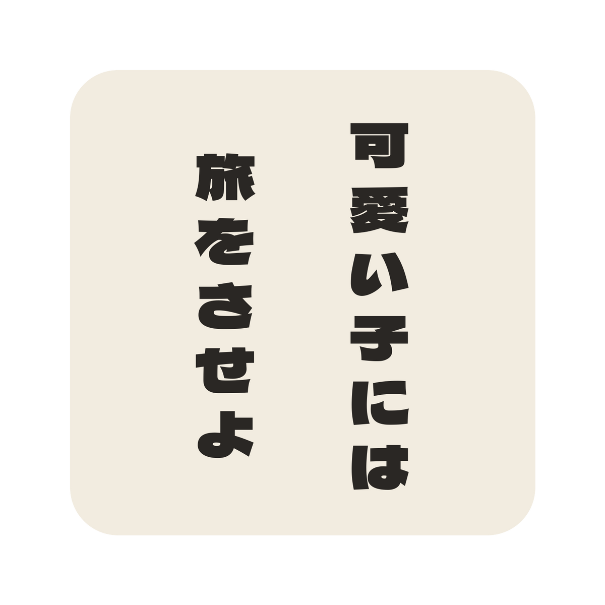 可愛い子には旅をさせよ／生成り／極太ゴシック（縦書き）／S
