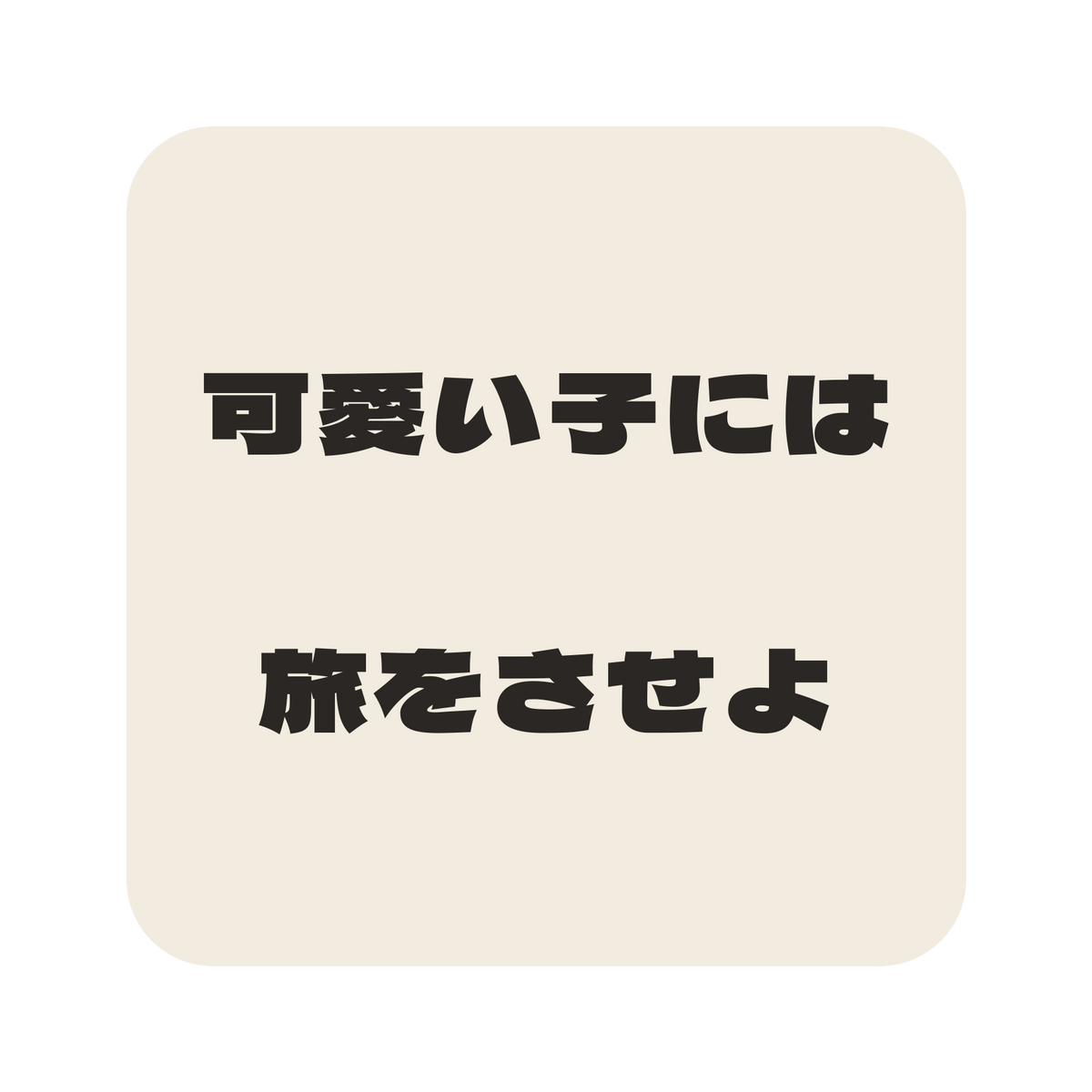 可愛い子には旅をさせよ／生成り／極太ゴシック（横書き）／S