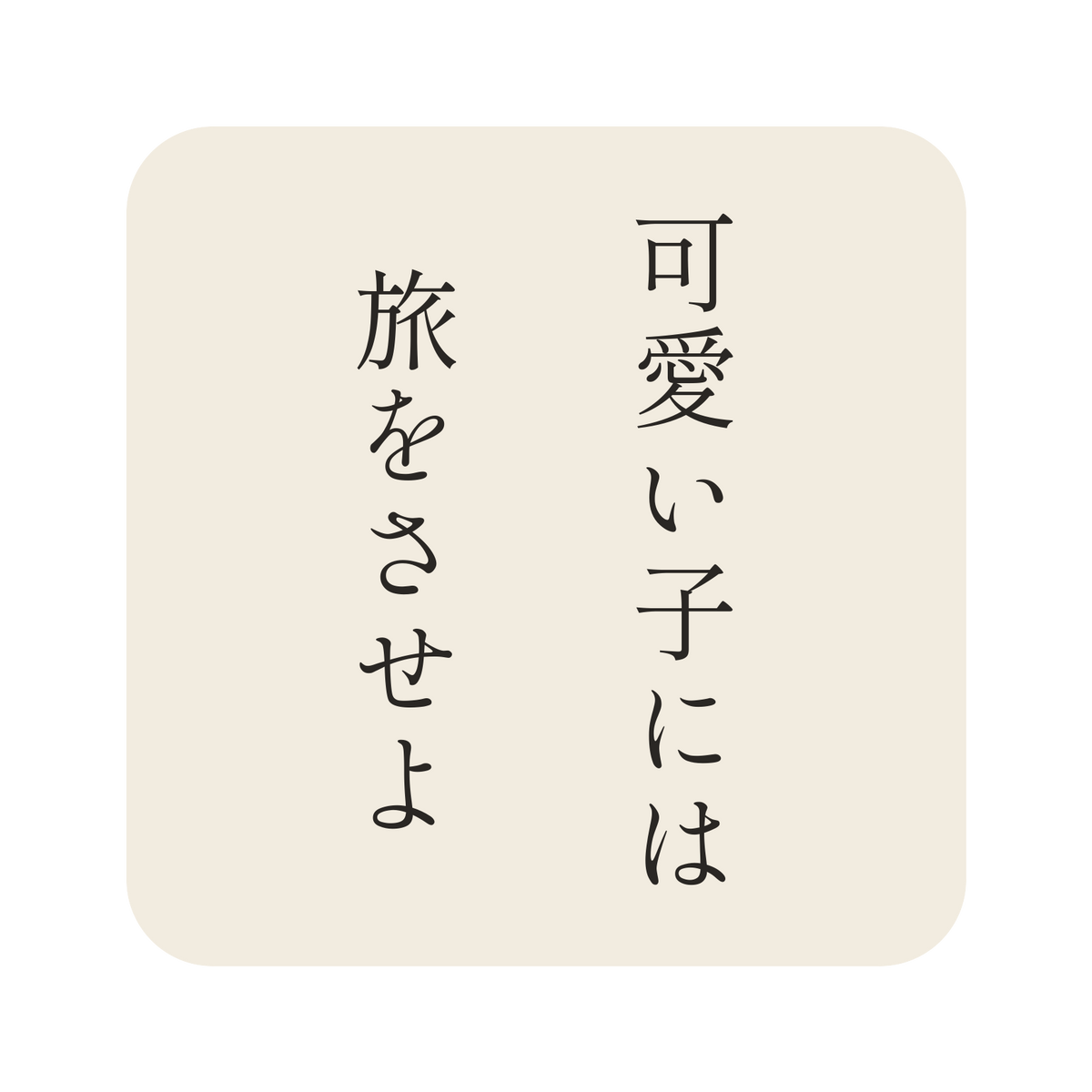 可愛い子には旅をさせよ／生成り／明朝（縦書き）／S