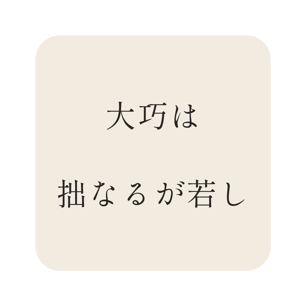 大巧は拙なるが若し／生成り／明朝（横書き）／S